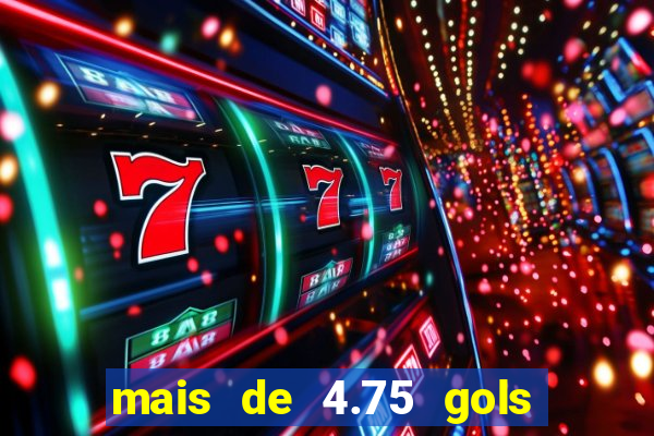 mais de 4.75 gols o que significa