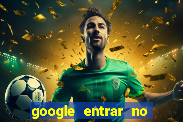 google entrar no jogo de c****