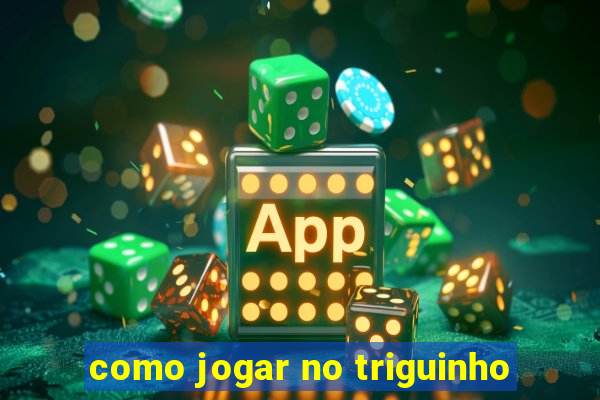como jogar no triguinho