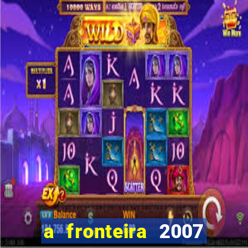 a fronteira 2007 filme completo dublado