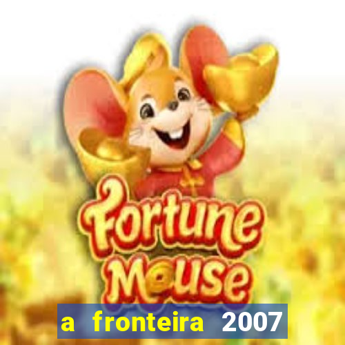 a fronteira 2007 filme completo dublado