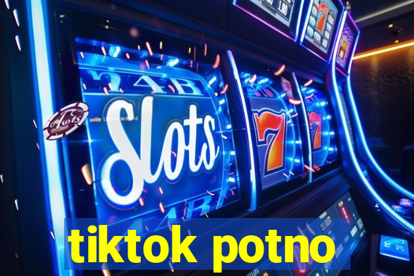 tiktok potno