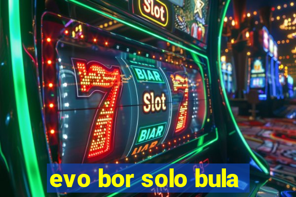 evo bor solo bula