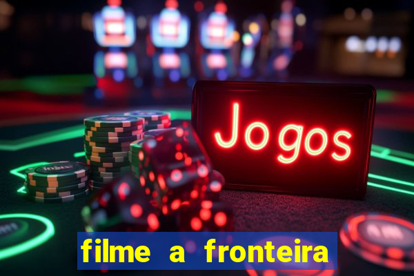 filme a fronteira 2007 completo dublado