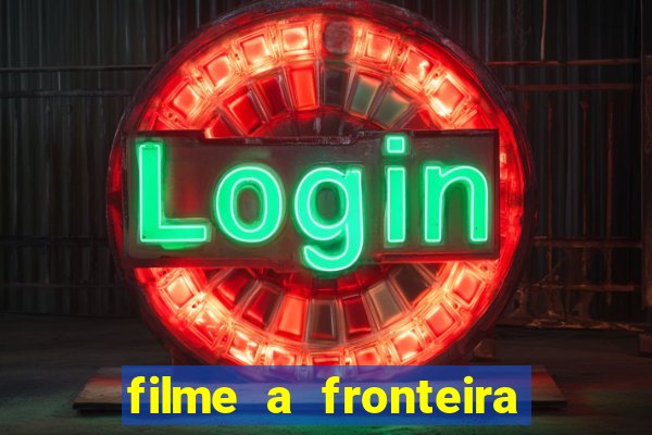 filme a fronteira 2007 completo dublado