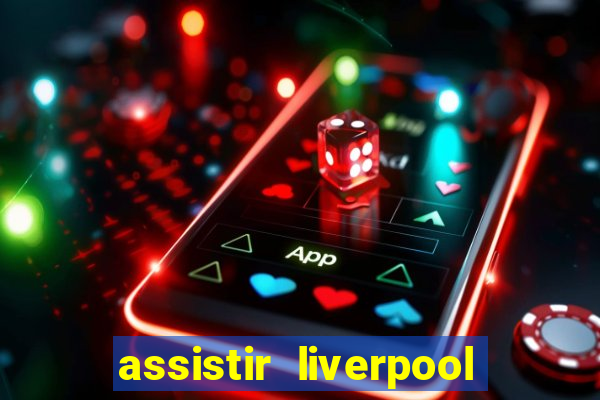 assistir liverpool ao vivo futemax