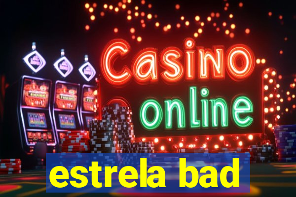 estrela bad