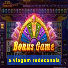 a viagem redecanais