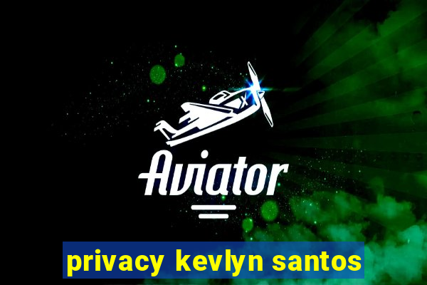 privacy kevlyn santos