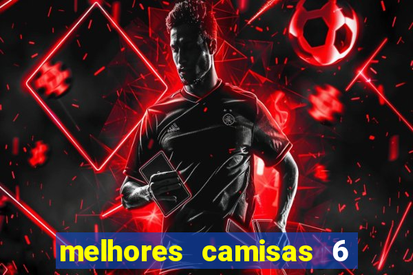 melhores camisas 6 do futebol