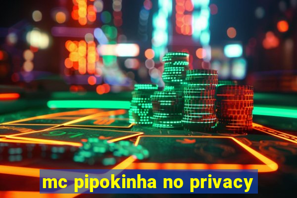mc pipokinha no privacy