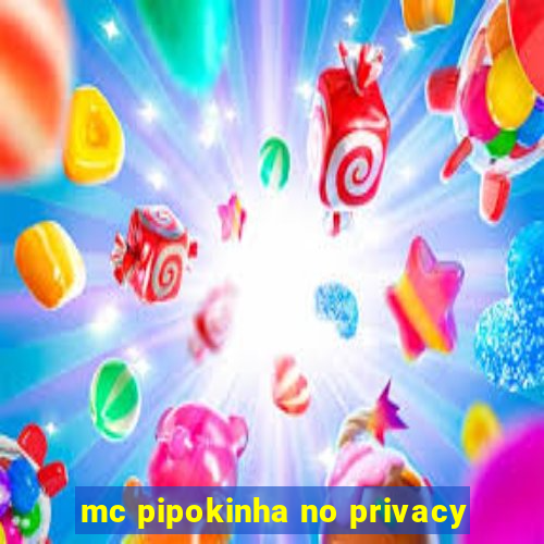 mc pipokinha no privacy