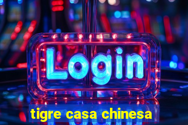 tigre casa chinesa