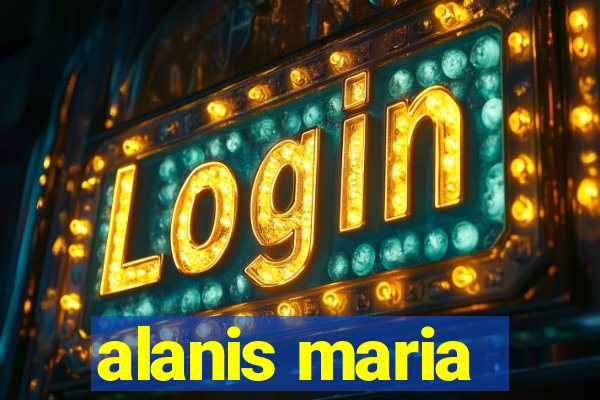 alanis maria