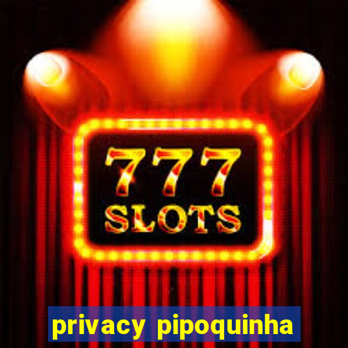 privacy pipoquinha