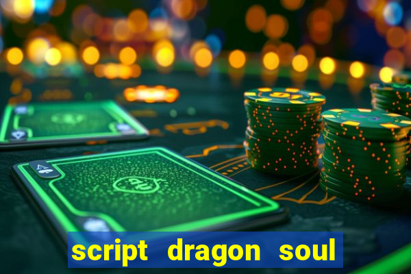 script dragon soul mobile 2024