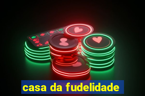 casa da fudelidade
