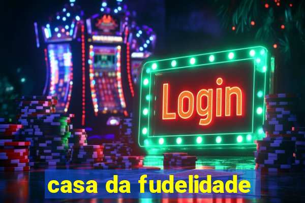 casa da fudelidade