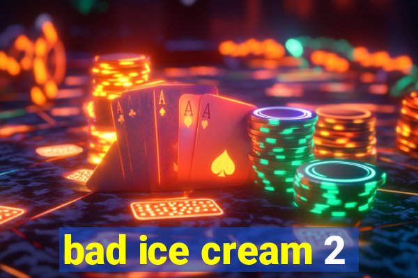 bad ice cream 2