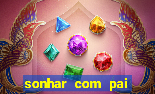sonhar com pai falecido jogo do bicho