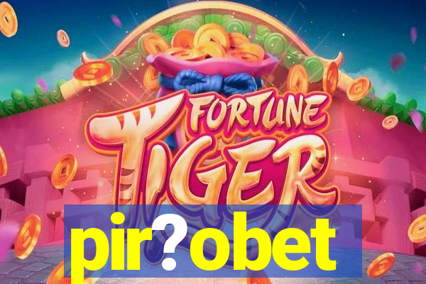 pir?obet