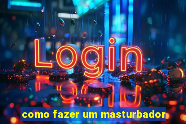 como fazer um masturbador