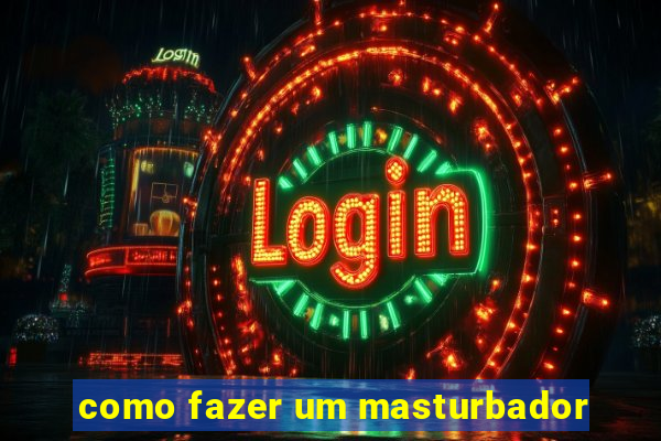 como fazer um masturbador