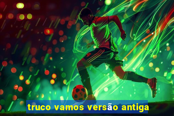 truco vamos versão antiga