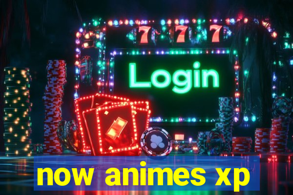 now animes xp
