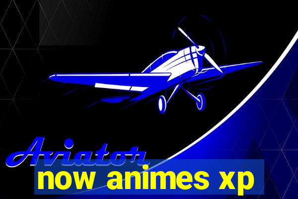 now animes xp