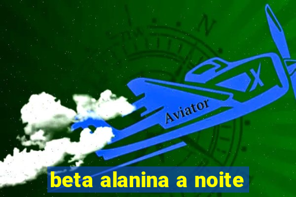 beta alanina a noite