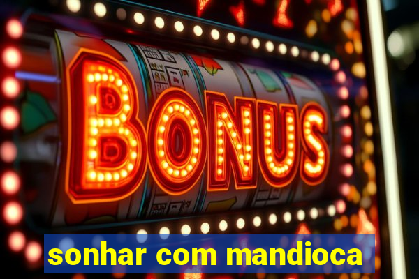 sonhar com mandioca