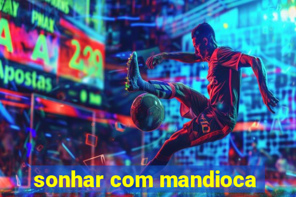 sonhar com mandioca