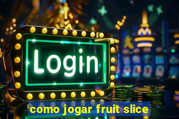 como jogar fruit slice