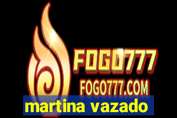martina vazado