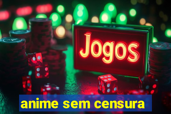 anime sem censura