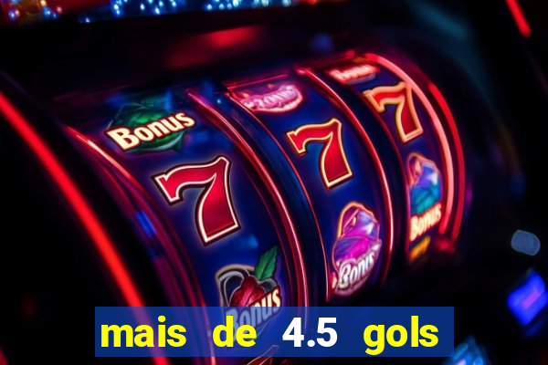 mais de 4.5 gols o que significa betano