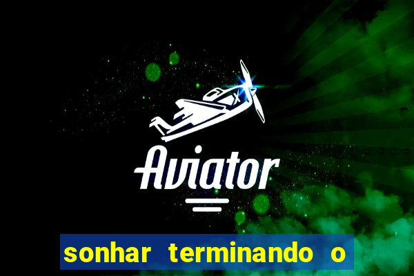 sonhar terminando o namoro jogo do bicho