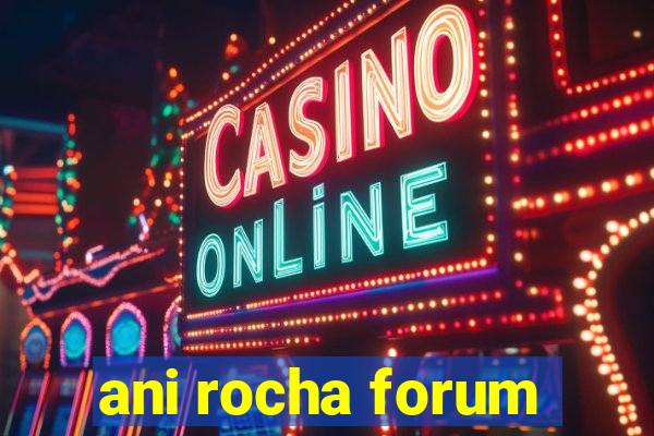 ani rocha forum