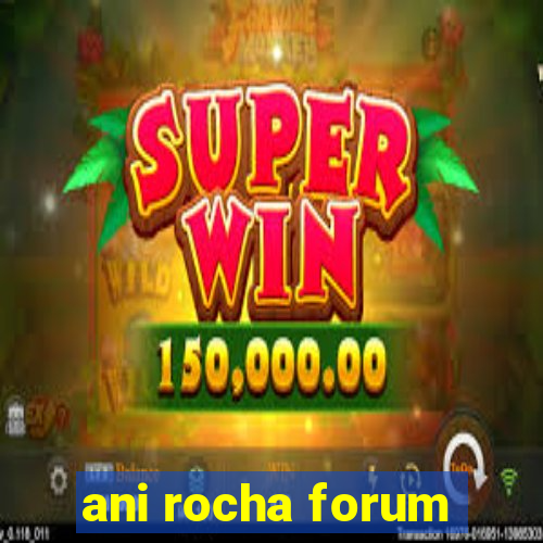 ani rocha forum