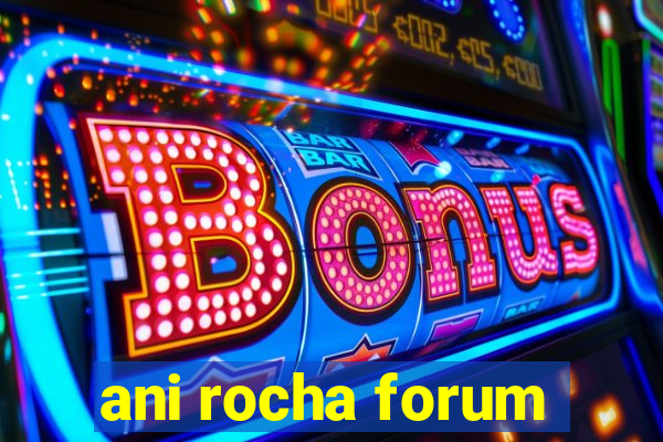 ani rocha forum