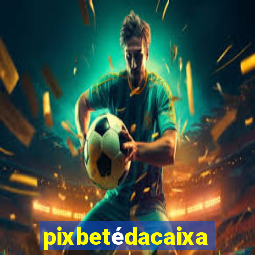 pixbetédacaixa