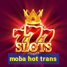 moba hot trans
