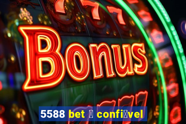 5588 bet 茅 confi谩vel