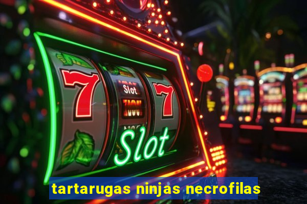 tartarugas ninjas necrofilas