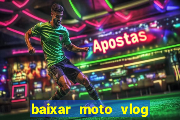 baixar moto vlog brasil dinheiro infinito