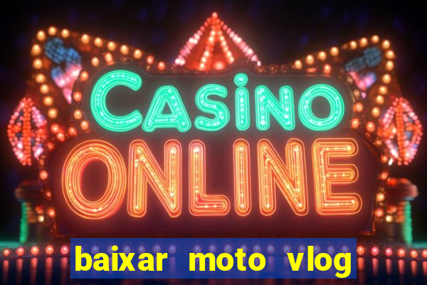 baixar moto vlog brasil dinheiro infinito