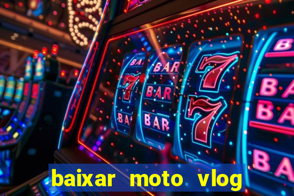 baixar moto vlog brasil dinheiro infinito