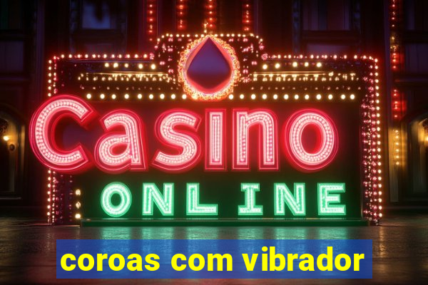 coroas com vibrador
