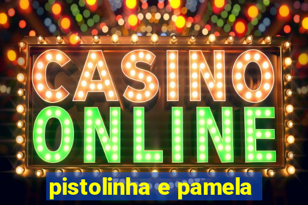 pistolinha e pamela